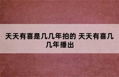 天天有喜是几几年拍的 天天有喜几几年播出